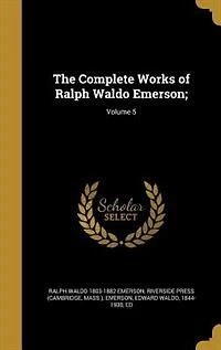 The Complete Works of Ralph Waldo Emerson;; Volume 5