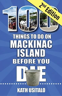 100 Things to Do on Mackinac Island Before You Die, Second Edition