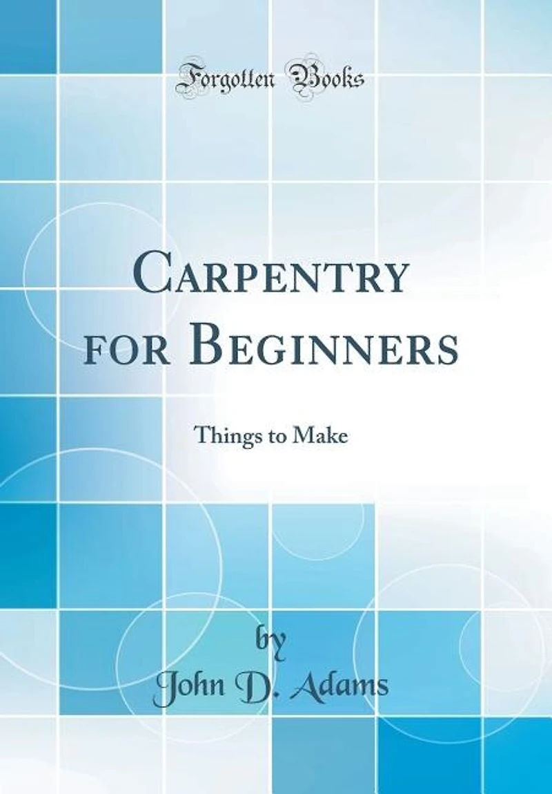 Carpentry for Beginners: Things to Make (Classic Reprint)