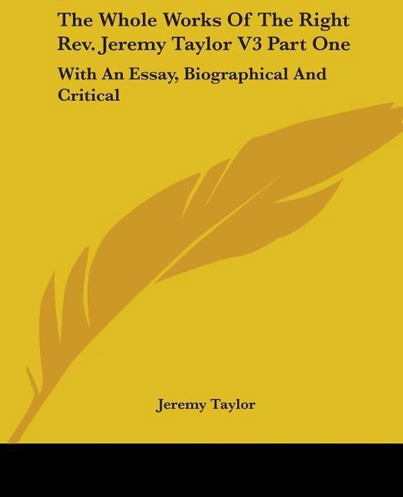 The Whole Works Of The Right Rev. Jeremy Taylor V3 Part One: With An Essay, Biographical And Critical