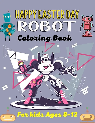 HAPPY EASTER DAY ROBOT Coloring Book For Kids Ages 8-12: 40+ Coloring Pages Of Robot For Boys and Kids (Beautiful Gifts For children's)