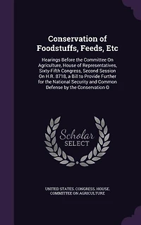 Conservation of Foodstuffs, Feeds, Etc: Hearings Before the Committee On Agriculture, House Representatives, Sixty-Fifth Congress, Secon