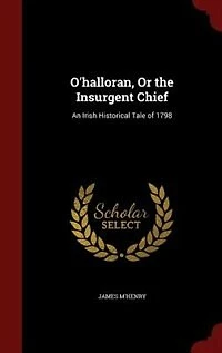 O'halloran, Or the Insurgent Chief: An Irish Historical Tale of 1798