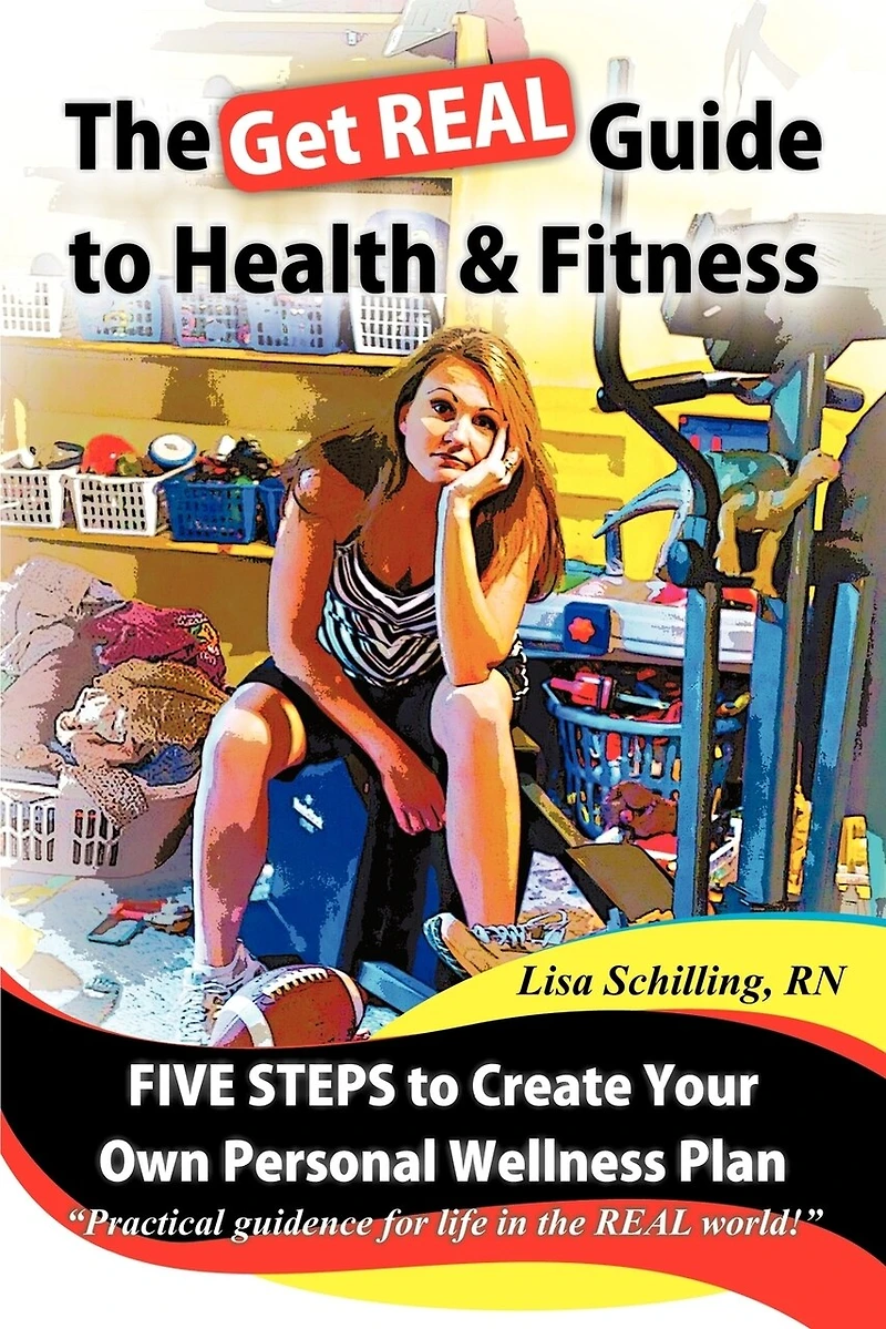 The Get Real Guide To Health And Fitness: Five Steps Creating Your Own Personal Wellness Plan