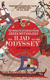 10-Minute Stories From Greek Mythology - The Iliad and The Odyssey: Timeless Legendary Tales To Inspire Kids Of All Ages