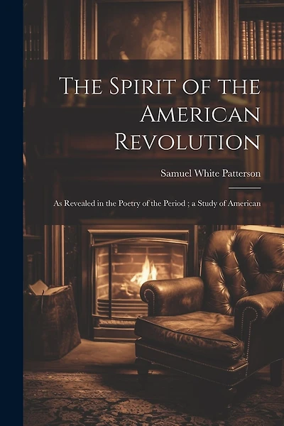 The Spirit of the American Revolution: As Revealed in the Poetry of the Period; a Study of American