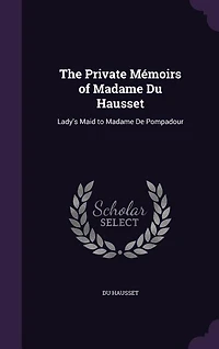 The Private Mémoirs of Madame Du Hausset: Lady's Maid to Madame De Pompadour
