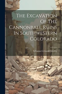 The Excavation Of The Cannonball Ruins In Southwestern Colorado