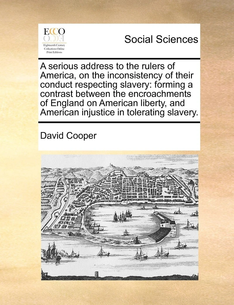 a Serious Address to the Rulers of America, on Inconsistency Their Conduct Respecting Slavery: Forming Contrast Between Encroachments England American Liberty, and Injustice Tolerating Slavery