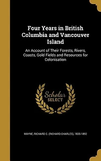 Four Years in British Columbia and Vancouver Island: An Account of Their Forests, Rivers, Coasts