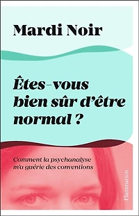 Etes-vous bien sûr d'être normal ?: comment la psychanalyse m'a guérie des conventions