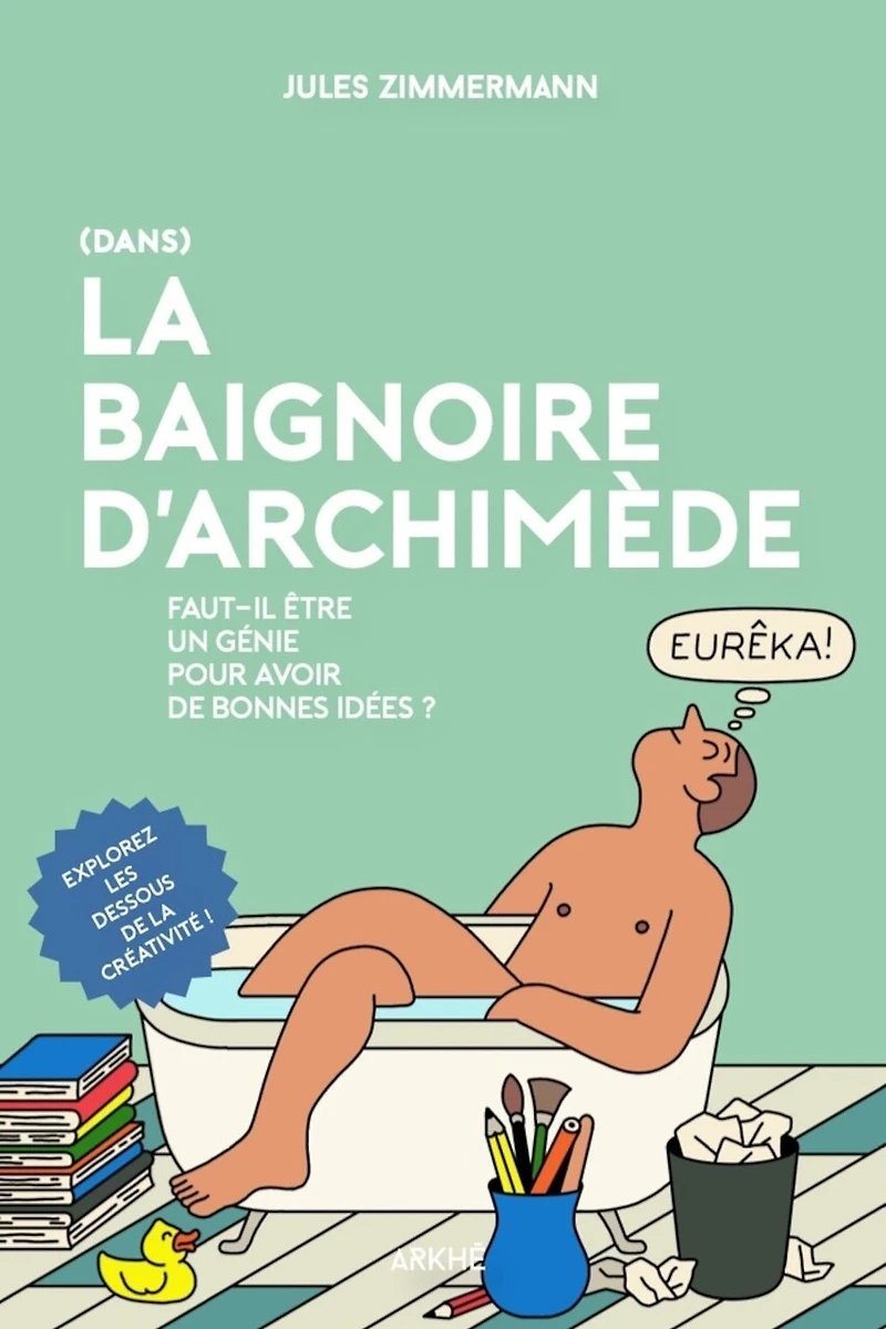 (Dans) la baignoire d'Archimède: Faut-il être un génie pour avoir de bonnes idées ?