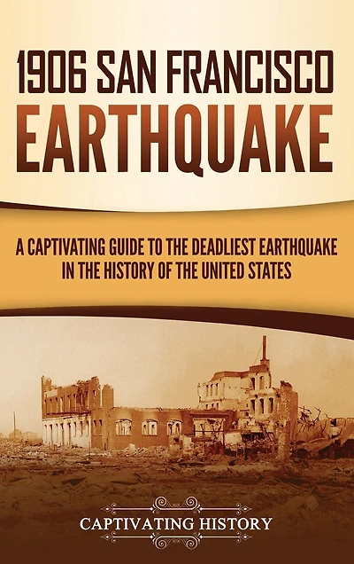 1906 San Francisco Earthquake: A Captivating Guide To The Deadliest Earthquake In The History Of The United States