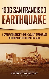 1906 San Francisco Earthquake: A Captivating Guide To The Deadliest Earthquake In The History Of The United States