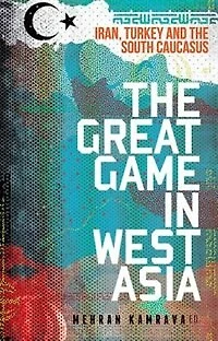 the Great Game West Asia: Iran, Turkey and South Caucasus