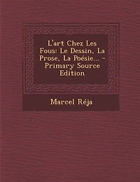 L'art Chez Les Fous: Le Dessin, La Prose, La Poésie...