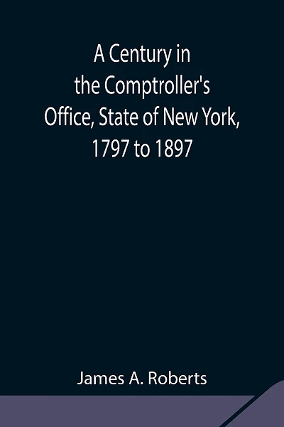 A Century In The Comptroller's Office, State Of New York, 1797 To 1897