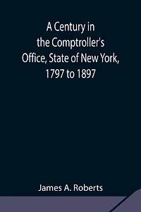 A Century In The Comptroller's Office, State Of New York, 1797 To 1897