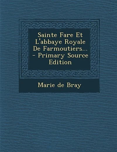 Sainte Fare Et L'abbaye Royale De Farmoutiers... - Primary Source Edition