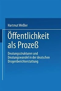 Öffentlichkeit als Prozeß: Deutungsstrukturen und Deutungswandel in der deutschen Drogenberichterstattung