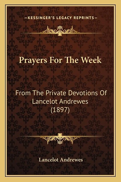 Prayers For The Week: From The Private Devotions Of Lancelot Andrewes (1897)