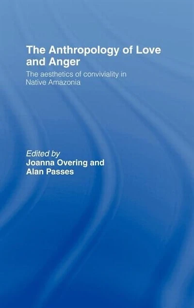 The Anthropology of Love and Anger: Aesthetics Conviviality Native Amazonia