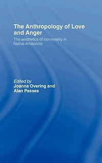 The Anthropology of Love and Anger: Aesthetics Conviviality Native Amazonia