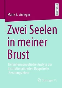 Zwei Seelen meiner Brust: Tiefenhermeneutische Analyse der institutionalisierten Doppelrolle 'Beratungslehrer'