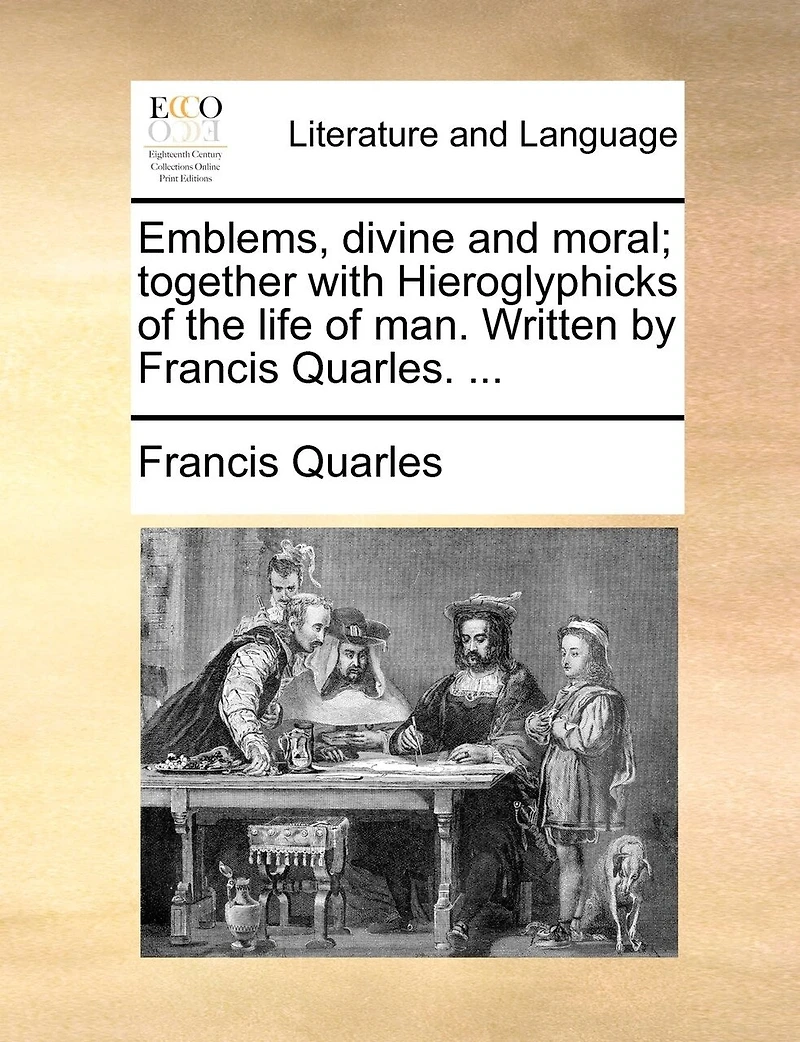 Emblems, Divine And Moral; Together With Hieroglyphicks Of The Life Of Man. Written By Francis Quarles. ...