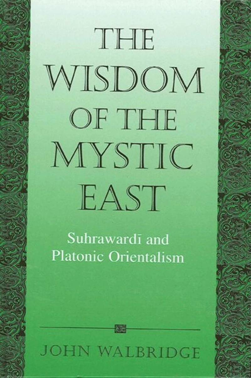 The Wisdom of the Mystic East: Suhraward? and Platonic Orientalism