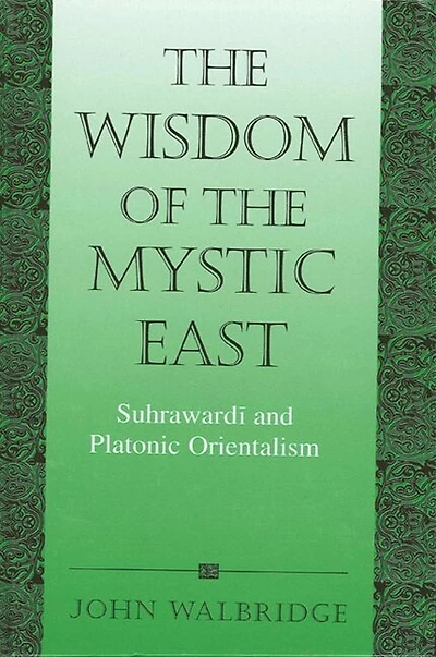 The Wisdom of the Mystic East: Suhraward? and Platonic Orientalism