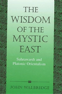The Wisdom of the Mystic East: Suhraward? and Platonic Orientalism