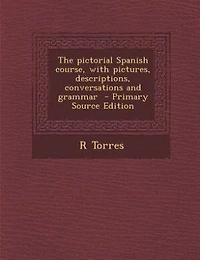The Pictorial Spanish Course, With Pictures, Descriptions, Conversations and Grammar