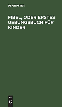 Fibel, oder Erstes Uebungsbuch für Kinder