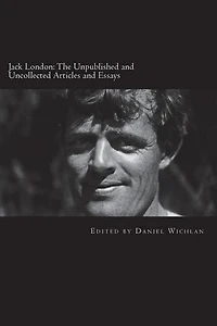 Jack London: The Unpublished and Uncollected Articles and Essays