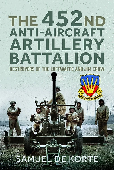 452nd Anti-Aircraft Artillery Battalion: Destroyers of the Luftwaffe and Jim Crow