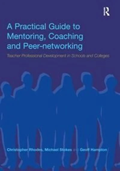 A Practical Guide to Mentoring, Coaching and Peer-networking: Teacher Professional Development Schools Colleges