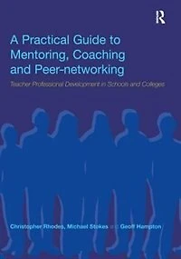 A Practical Guide to Mentoring, Coaching and Peer-networking: Teacher Professional Development Schools Colleges