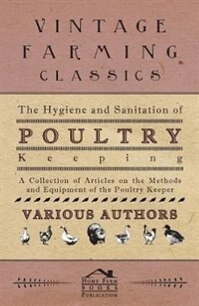 The Hygiene and Sanitation of Poultry Keeping - A Collection of Articles on the Methods and Equipment of the Poultry Keeper