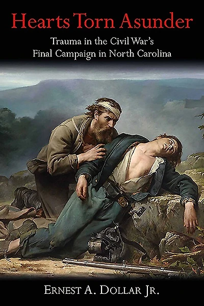 Hearts Torn Asunder: Trauma The Civil War's Final Campaign North Carolina