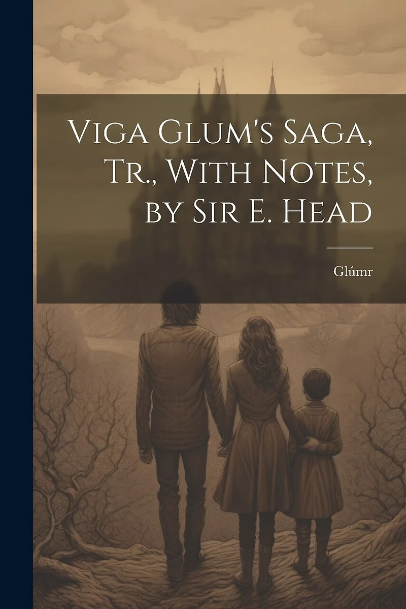 Viga Glum's Saga, Tr., With Notes, by Sir E. Head