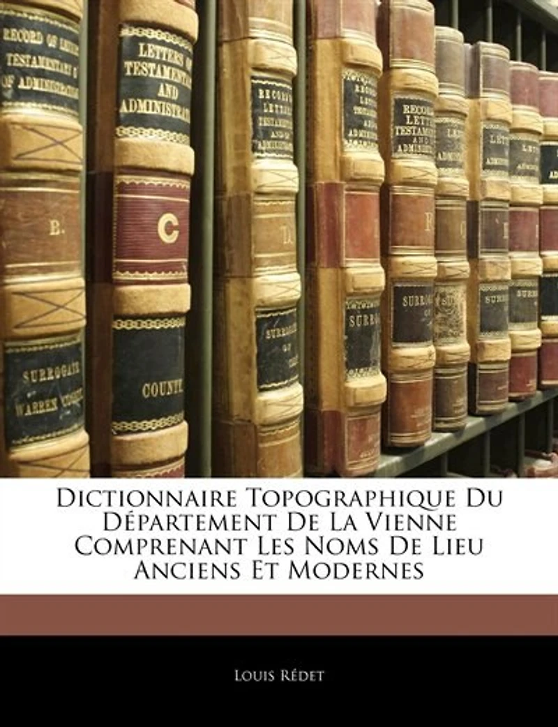 Dictionnaire Topographique Du Département De La Vienne Comprenant Les Noms Lieu Anciens Et Modernes