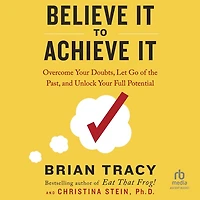 Believe It to Achieve It: Overcome Your Doubts, Let Go of the Past, and Unlock Full Potential