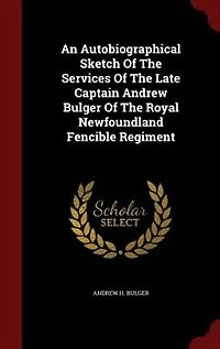 An Autobiographical Sketch Of The Services Late Captain Andrew Bulger Royal Newfoundland Fencible Regiment