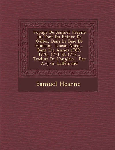 Voyage De Samuel Hearne Du Fort Du Prince De Galles, Dans La Baie De Hudson, � L'oc�an Nord... Dans Les Ann�es 1769, 1770, 1771 Et 1772... Traduit De L'anglais... Par A.-j.-n. Lallemand