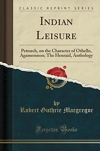 Indian Leisure: Petrarch, on The Character of Othello, Agamemnon; Henraid, Anthology (Classic Reprint)