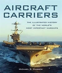 Aircraft Carriers: The Illustrated History Of The World's Most Important Warships