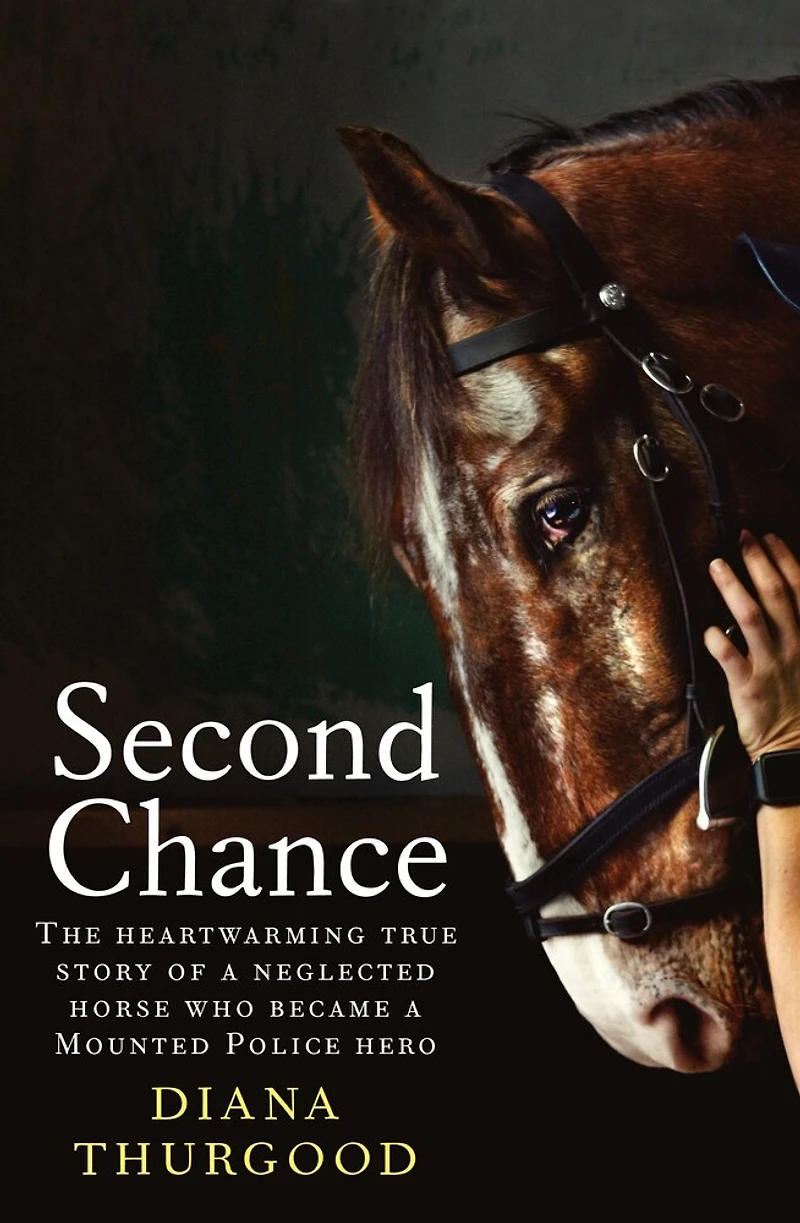 Second Chance: The heartwarming true story of a neglected horse who became Mounted Police hero