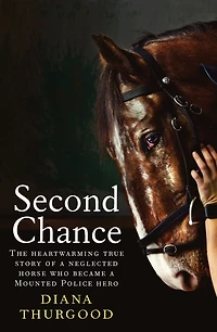 Second Chance: The heartwarming true story of a neglected horse who became Mounted Police hero