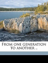 From One Generation to Another: Our Family, Father, Home and Customs, Schools, Churches, Amusements, Roads Highways (Classi